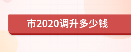 市2020调升多少钱