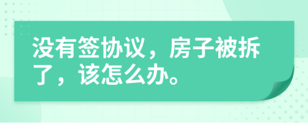 没有签协议，房子被拆了，该怎么办。