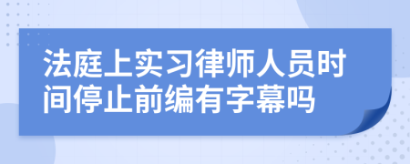 法庭上实习律师人员时间停止前编有字幕吗