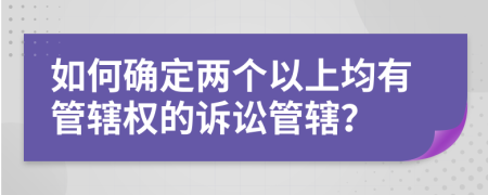 如何确定两个以上均有管辖权的诉讼管辖？