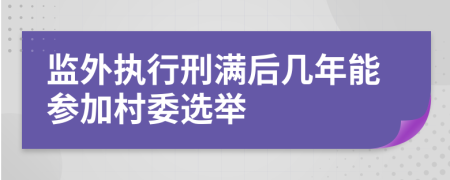 监外执行刑满后几年能参加村委选举