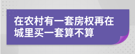 在农村有一套房权再在城里买一套算不算