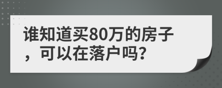 谁知道买80万的房子，可以在落户吗？