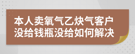 本人卖氧气乙炔气客户没给钱瓶没给如何解决