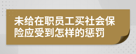 未给在职员工买社会保险应受到怎样的惩罚