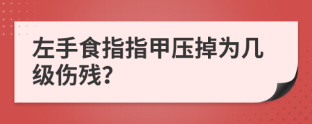左手食指指甲压掉为几级伤残？