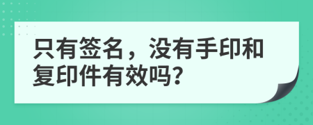 只有签名，没有手印和复印件有效吗？