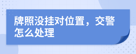 牌照没挂对位置，交警怎么处理