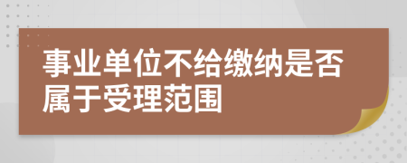 事业单位不给缴纳是否属于受理范围