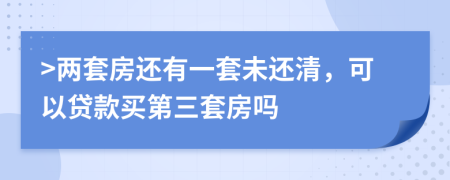 >两套房还有一套未还清，可以贷款买第三套房吗