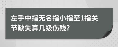 左手中指无名指小指至1指关节缺失算几级伤残?