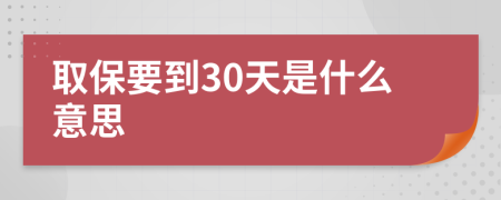 取保要到30天是什么意思