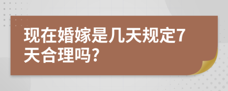 现在婚嫁是几天规定7天合理吗?
