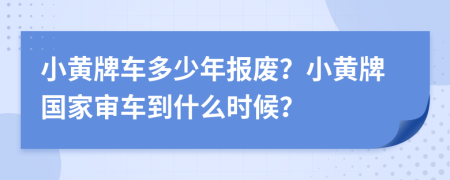 小黄牌车多少年报废？小黄牌国家审车到什么时候？