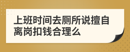 上班时间去厕所说擅自离岗扣钱合理么