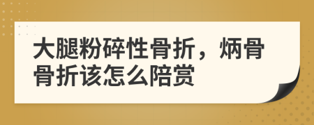 大腿粉碎性骨折，炳骨骨折该怎么陪赏