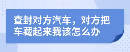 查封对方汽车，对方把车藏起来我该怎么办