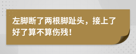 左脚断了两根脚趾头，接上了好了算不算伤残！