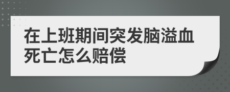 在上班期间突发脑溢血死亡怎么赔偿