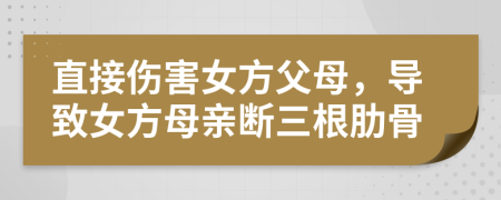 直接伤害女方父母，导致女方母亲断三根肋骨