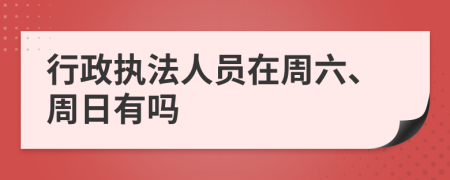 行政执法人员在周六、周日有吗