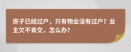 房子已经过户，只有物业没有过户？业主欠不肯交，怎么办？