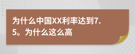 为什么中国XX利率达到7.5。为什么这么高