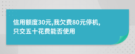 信用额度30元,我欠费80元停机,只交五十花费能否使用