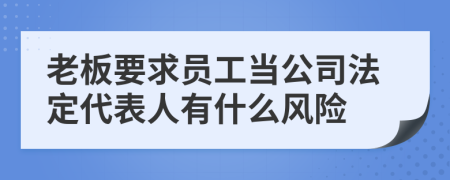 老板要求员工当公司法定代表人有什么风险