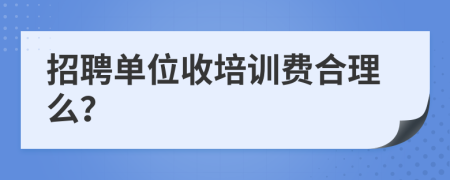 招聘单位收培训费合理么？