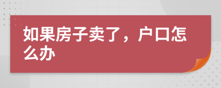 如果房子卖了，户口怎么办
