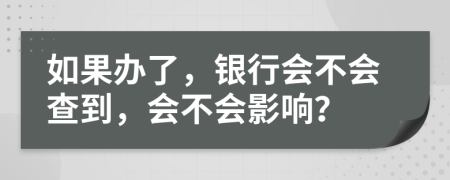 如果办了，银行会不会查到，会不会影响？