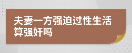 夫妻一方强迫过性生活算强奸吗