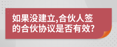 如果没建立,合伙人签的合伙协议是否有效?