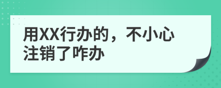 用XX行办的，不小心注销了咋办