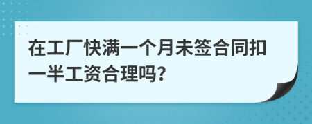 在工厂快满一个月未签合同扣一半工资合理吗？