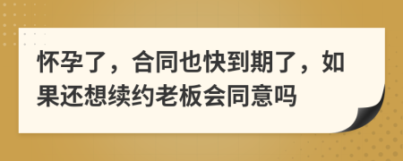 怀孕了，合同也快到期了，如果还想续约老板会同意吗