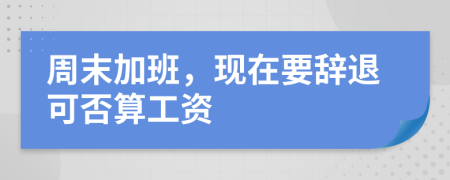 周末加班，现在要辞退可否算工资