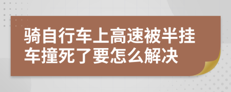 骑自行车上高速被半挂车撞死了要怎么解决