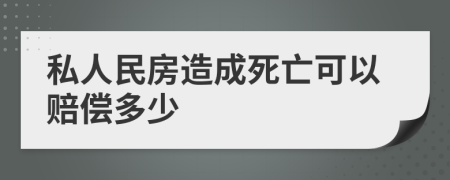 私人民房造成死亡可以赔偿多少