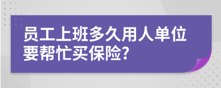 员工上班多久用人单位要帮忙买保险?