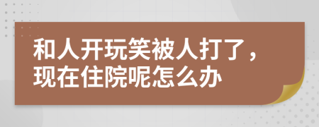 和人开玩笑被人打了，现在住院呢怎么办