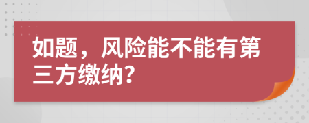 如题，风险能不能有第三方缴纳？