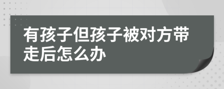 有孩子但孩子被对方带走后怎么办