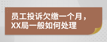 员工投诉欠缴一个月，XX局一般如何处理