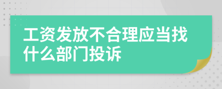 工资发放不合理应当找什么部门投诉