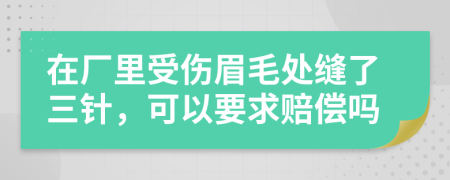 在厂里受伤眉毛处缝了三针，可以要求赔偿吗