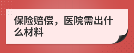 保险赔偿，医院需出什么材料