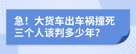 急！大货车出车祸撞死三个人该判多少年？