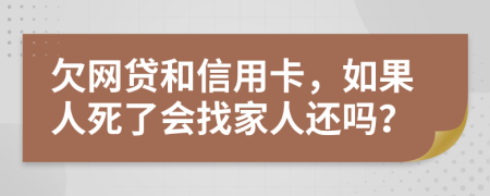 欠网贷和信用卡，如果人死了会找家人还吗？
